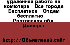 удалённая работа на комютере - Все города Бесплатное » Отдам бесплатно   . Ростовская обл.,Донецк г.